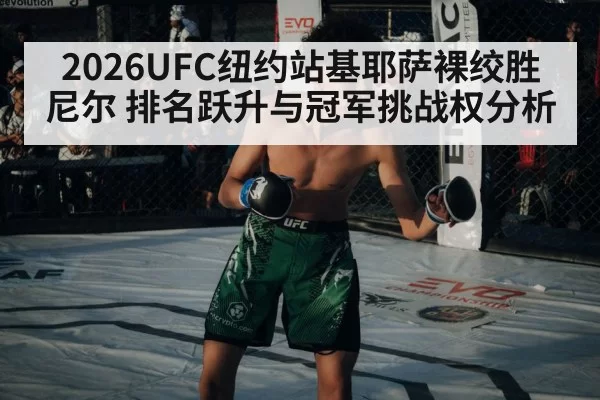 2026UFC纽约站基耶萨裸绞胜尼尔 排名跃升与冠军挑战权分析
