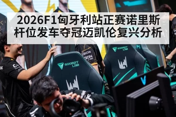 2026F1匈牙利站正赛诺里斯杆位发车夺冠迈凯伦复兴分析