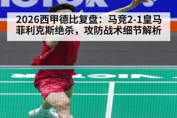 2026西甲德比复盘：马竞2-1皇马菲利克斯绝杀，攻防战术细节解析