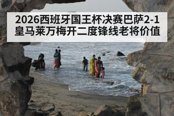 2026西班牙国王杯决赛巴萨2-1皇马莱万梅开二度锋线老将价值 | huatihui
