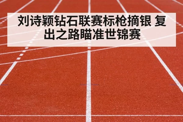 刘诗颖钻石联赛标枪摘银 复出之路瞄准世锦赛 | huatihui