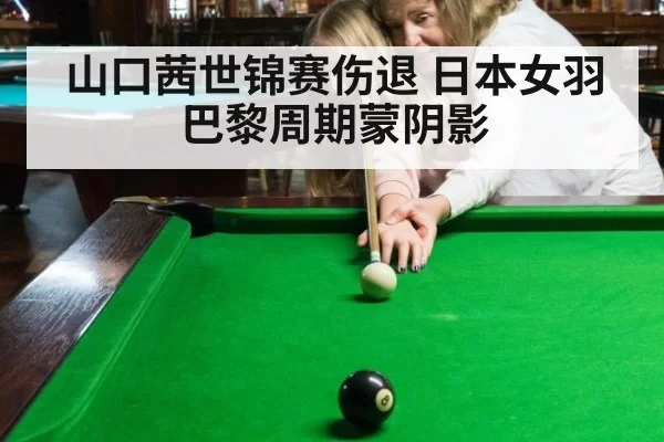 山口茜世锦赛伤退 日本女羽巴黎周期蒙阴影