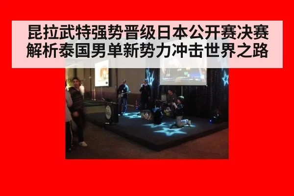 昆拉武特强势晋级日本公开赛决赛 解析泰国男单新势力冲击世界之路