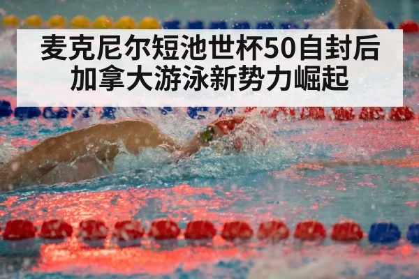麦克尼尔短池世杯50自封后 加拿大游泳新势力崛起