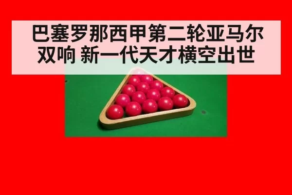 巴塞罗那西甲第二轮亚马尔双响 新一代天才横空出世