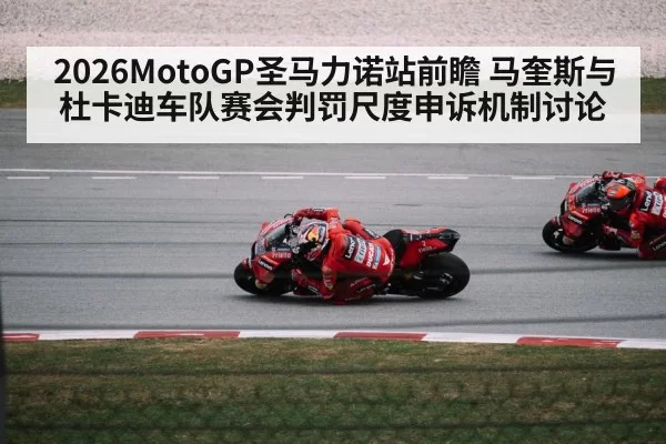2026MotoGP圣马力诺站前瞻 马奎斯与杜卡迪车队赛会判罚尺度申诉机制讨论 - huatihui